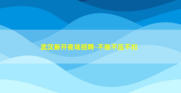 武汉新开夜场招聘-不拖不压不扣